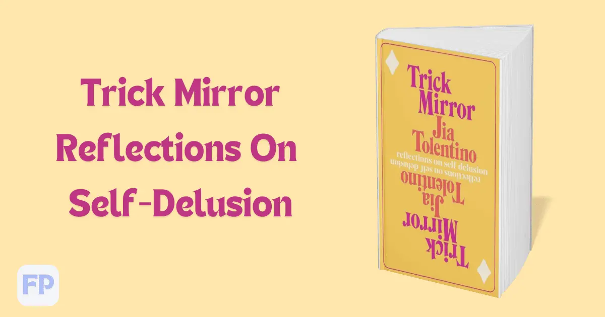 Trick Mirror: Reflections on Self-Delusion by Jia Tolentino  - Book Summary